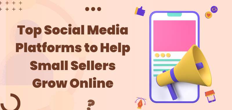 Top Social Media Platforms to Help Small Sellers Grow Online