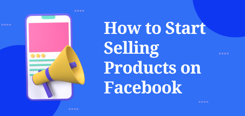 How to Start Selling Products on Facebook in 2024