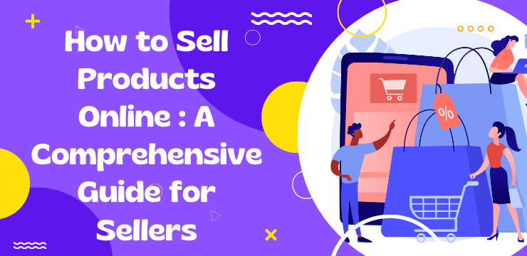 How to Sell Products Online : A Comprehensive Guide for Sellers